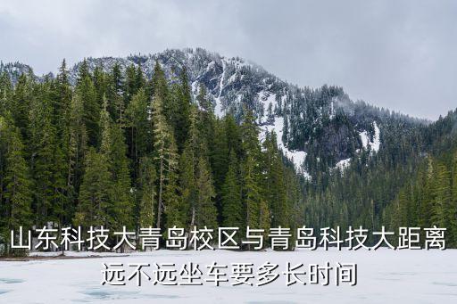 山东科技大青岛校区与青岛科技大距离远不远坐车要多长时间
