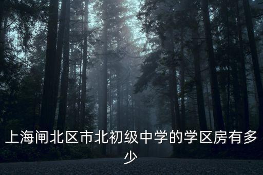 上海闸北区市北初级中学的学区房有多少