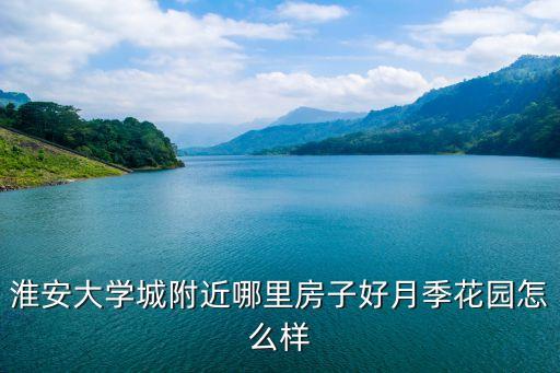 淮安大学城附近哪里房子好月季花园怎么样