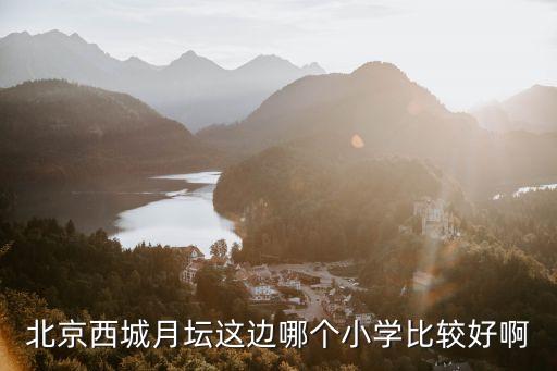 北京西城月坛这边哪个小学比较好啊