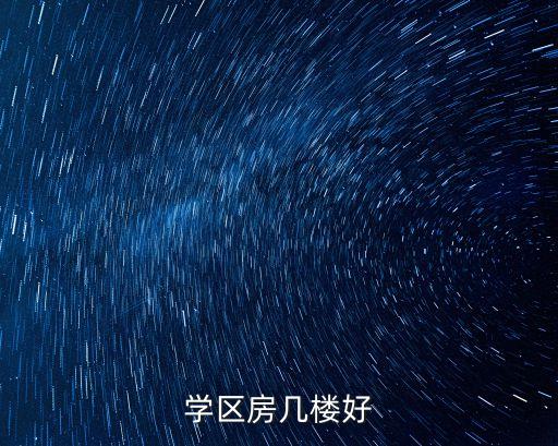 湖东学区房哪个楼房最好，学区房几楼好
