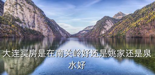 大连买房是在南关岭好还是姚家还是泉水好