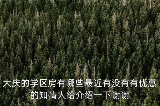 大庆的学区房有哪些最近有没有有优惠的知情人给介绍一下谢谢