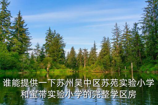 谁能提供一下苏州吴中区苏苑实验小学和宝带实验小学的完整学区房
