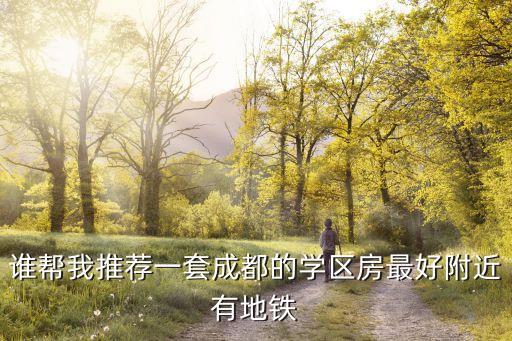 谁帮我推荐一套成都的学区房最好附近有地铁