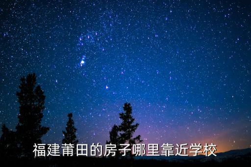 福建莆田的房子哪里靠近学校