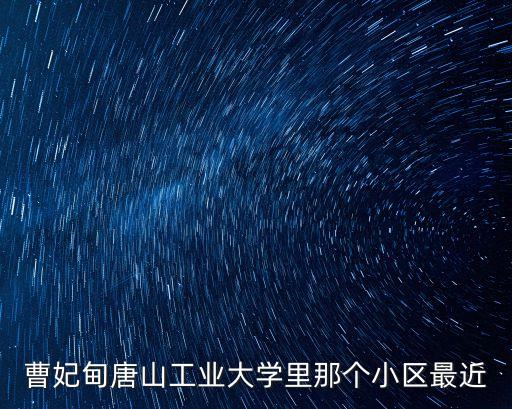 曹妃甸唐山工业大学里那个小区最近