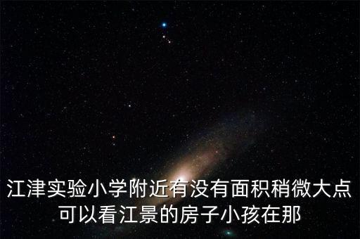 江津实验小学附近有没有面积稍微大点可以看江景的房子小孩在那