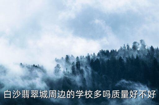 白沙翡翠城周边的学校多吗质量好不好