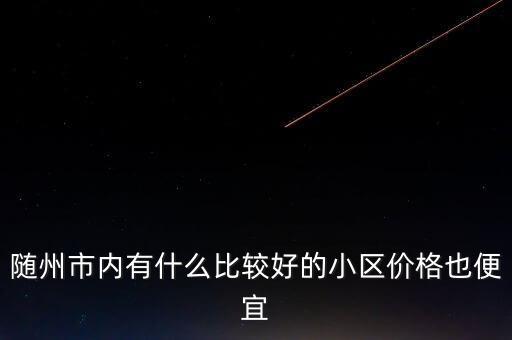 随州市内有什么比较好的小区价格也便宜