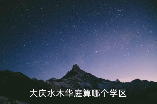 大庆水木华庭算哪个学区