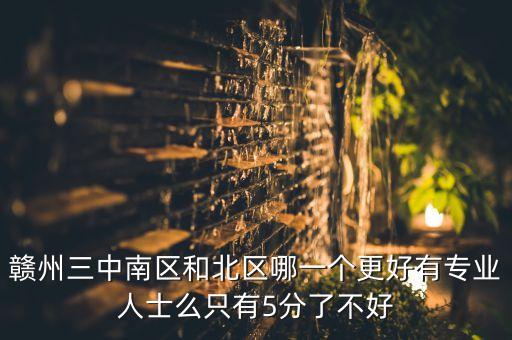 赣州三中南区和北区哪一个更好有专业人士么只有5分了不好
