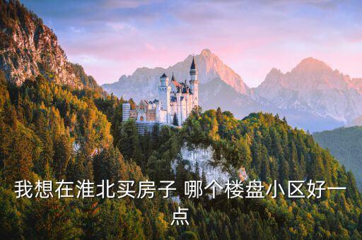 我想在淮北买房子 哪个楼盘小区好一点