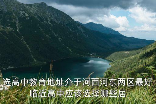 选高中教育地址介于河西河东两区最好临近高中应该选择哪些居