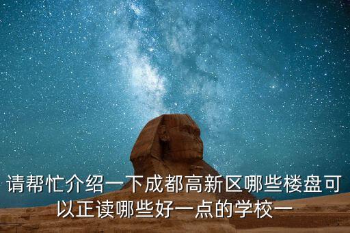请帮忙介绍一下成都高新区哪些楼盘可以正读哪些好一点的学校一