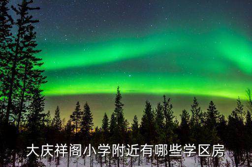 大庆祥阁小学附近有哪些学区房
