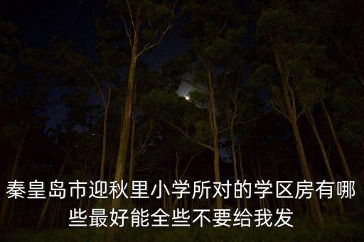 秦皇岛市迎秋里小学所对的学区房有哪些最好能全些不要给我发