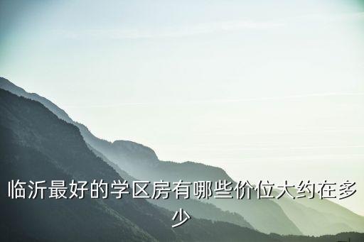 东津学区房有哪些，临沂最好的学区房有哪些价位大约在多少