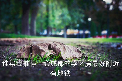 谁帮我推荐一套成都的学区房最好附近有地铁