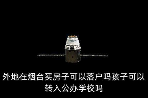 外地在烟台买房子可以落户吗孩子可以转入公办学校吗