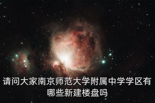 南京有哪些新房学区房，请问大家南京师范大学附属中学学区有哪些新建楼盘吗