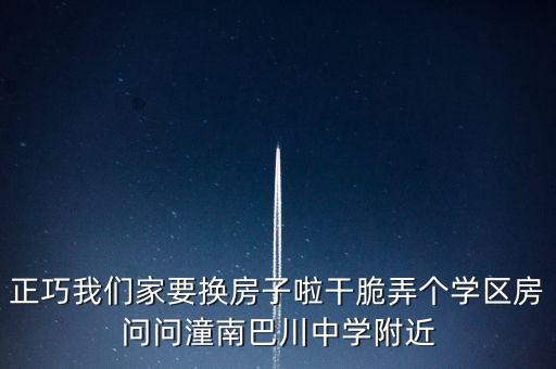 正巧我们家要换房子啦干脆弄个学区房问问潼南巴川中学附近