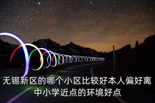 无锡新区的哪个小区比较好本人偏好离中小学近点的环境好点