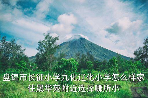 盘锦市学区房哪个好，盘锦是双台子区那个小学还有初中好谢谢啦