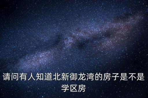 请问有人知道北新御龙湾的房子是不是学区房