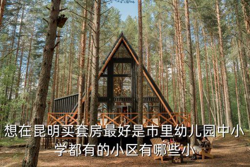 想在昆明买套房最好是市里幼儿园中小学都有的小区有哪些小