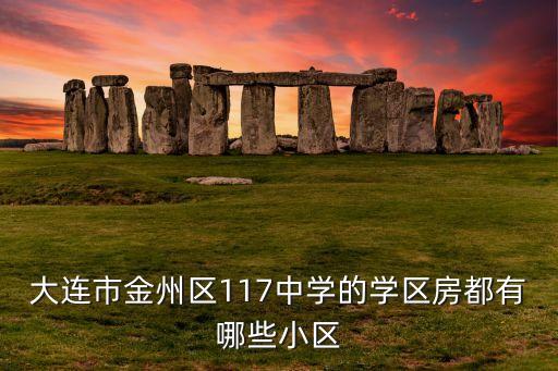 大连市金州区117中学的学区房都有哪些小区