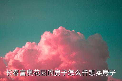 长春富奥花园的房子怎么样想买房子