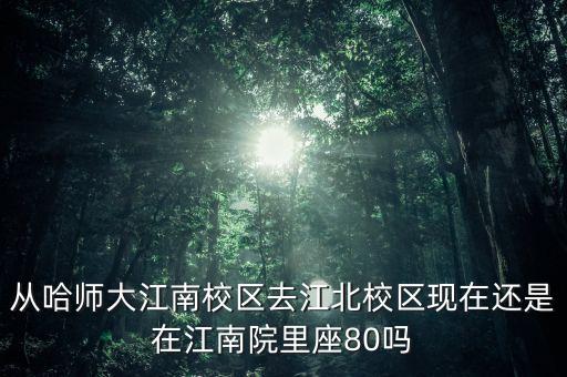 从哈师大江南校区去江北校区现在还是在江南院里座80吗