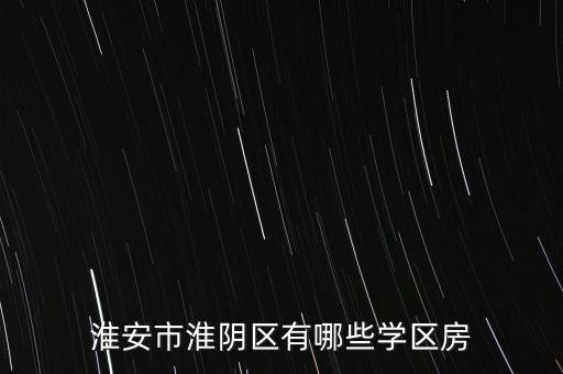 淮安市淮阴区有哪些学区房