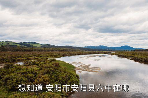 想知道 安阳市安阳县六中在哪