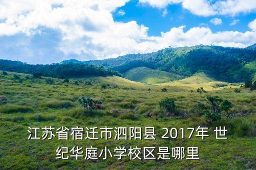 江苏省宿迁市泗阳县 2017年 世纪华庭小学校区是哪里
