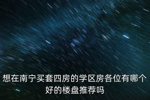 南宁的学区房哪个最好，想在南宁买套学区房有什么好的推荐吗