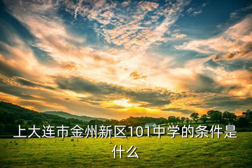上大连市金州新区101中学的条件是什么