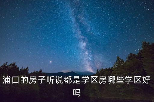 浦口的房子听说都是学区房哪些学区好吗