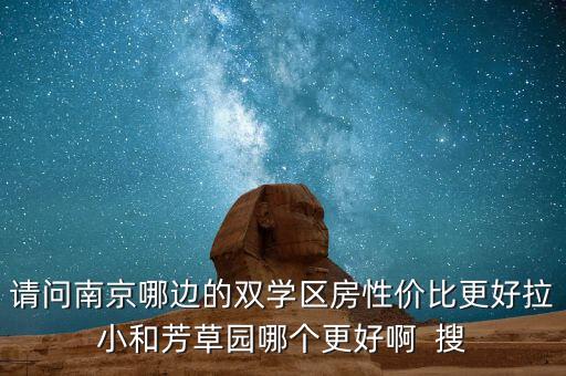 请问南京哪边的双学区房性价比更好拉小和芳草园哪个更好啊  搜