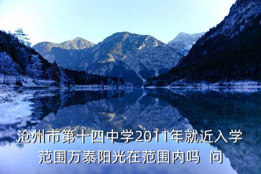 沧州市第十四中学2011年就近入学范围万泰阳光在范围内吗  问
