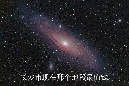 长沙市现在那个地段最值钱