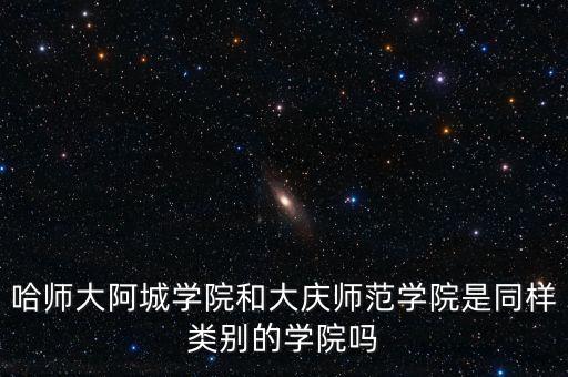 哈师大阿城学院和大庆师范学院是同样类别的学院吗