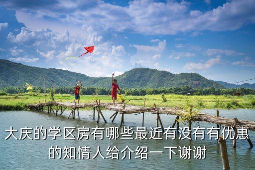 大庆的学区房有哪些最近有没有有优惠的知情人给介绍一下谢谢