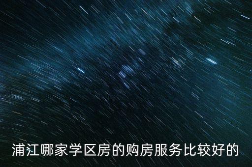 浦江哪家学区房的购房服务比较好的