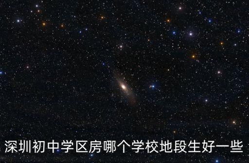 深圳初中学区房哪个学校地段生好一些