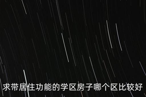 求带居住功能的学区房子哪个区比较好