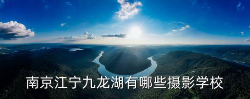 南京江宁九龙湖有哪些摄影学校