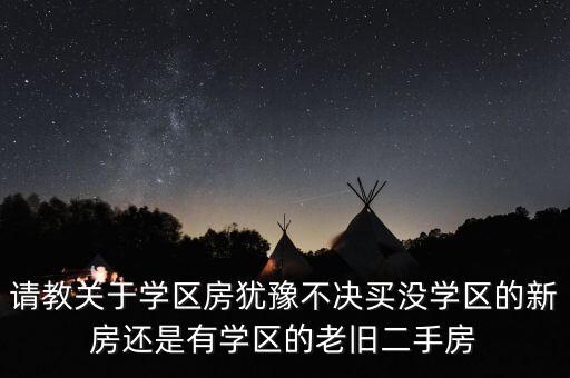 学区房二手和新房哪个好，请教关于学区房犹豫不决买没学区的新房还是有学区的老旧二手房