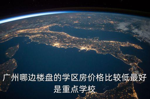 广州哪边楼盘的学区房价格比较低最好是重点学校
